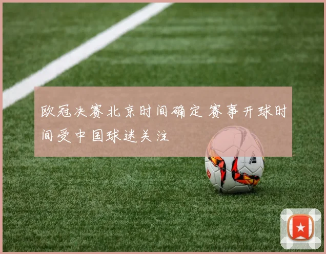 欧冠决赛北京时间确定 赛事开球时间受中国球迷关注