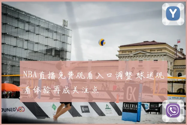 NBA直播免费观看入口调整 球迷观看体验再成关注点