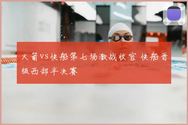 火箭vs快船第七场激战收官 快船晋级西部半决赛
