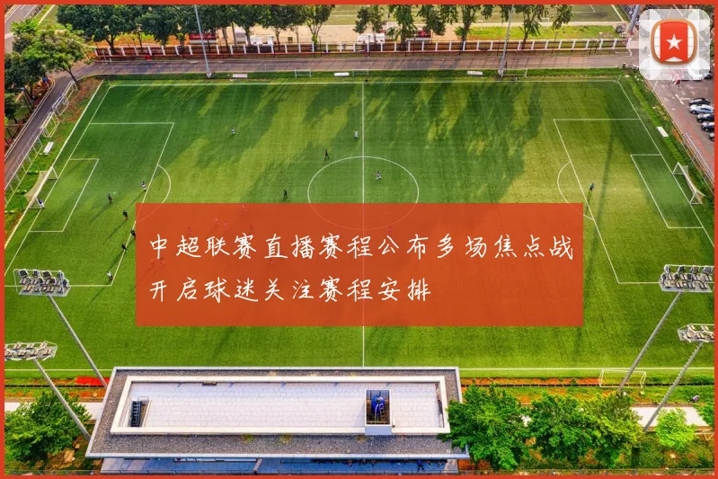 中超联赛直播赛程公布多场焦点战开启球迷关注赛程安排
