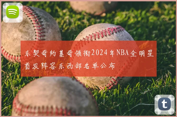 东契奇约基奇领衔2024年NBA全明星首发阵容东西部名单公布