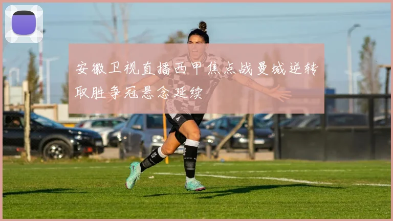 安徽卫视直播西甲焦点战曼城逆转取胜争冠悬念延续