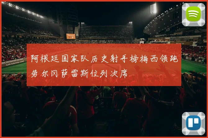 阿根廷国家队历史射手榜梅西领跑劳尔冈萨雷斯位列次席