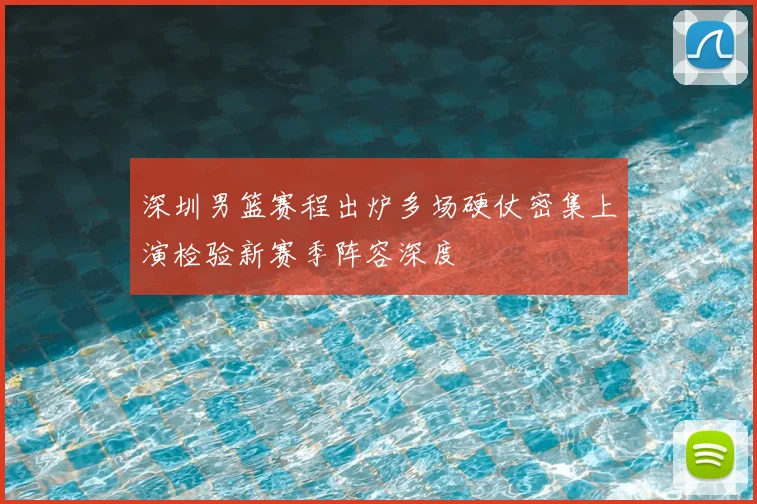 深圳男篮赛程出炉多场硬仗密集上演检验新赛季阵容深度