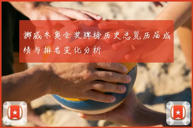 挪威冬奥会奖牌榜历史总览历届成绩与排名变化分析