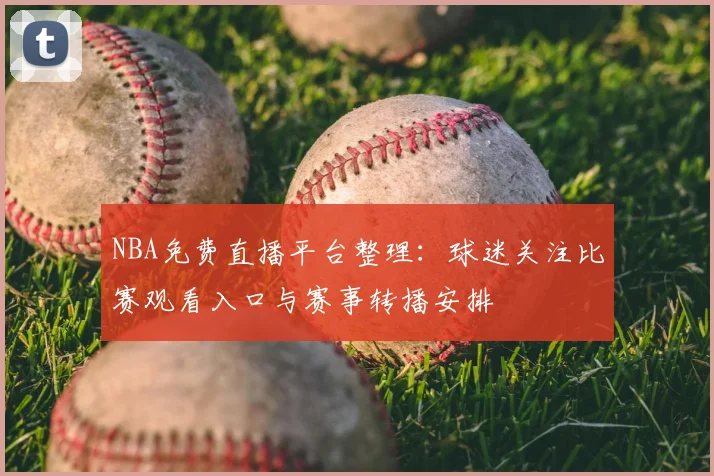 NBA免费直播平台整理：球迷关注比赛观看入口与赛事转播安排
