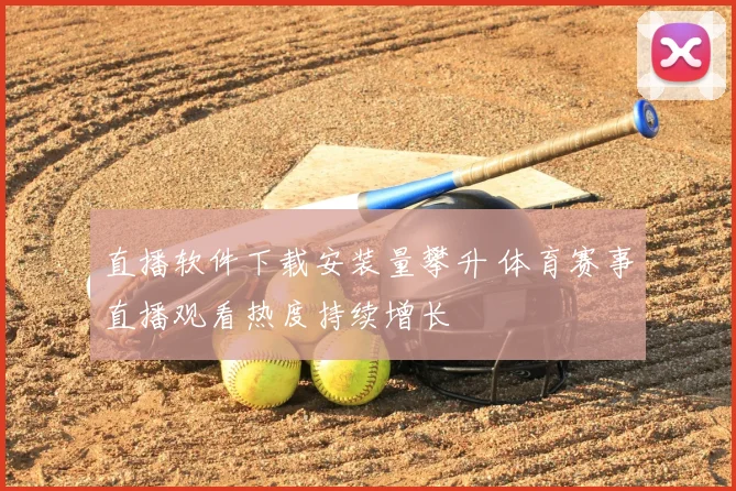 直播软件下载安装量攀升 体育赛事直播观看热度持续增长