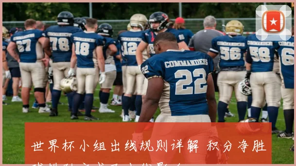 世界杯小组出线规则详解 积分净胜球排列方式及出线影响