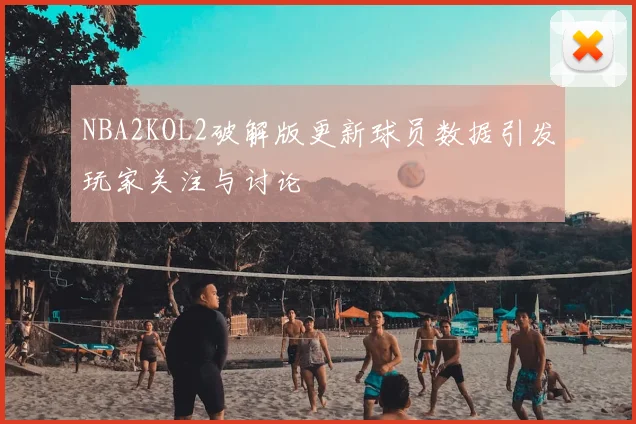 NBA2KOL2破解版更新球员数据引发玩家关注与讨论