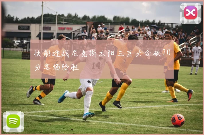 快船迎战尼克斯太阳三巨头合砍70分客场险胜