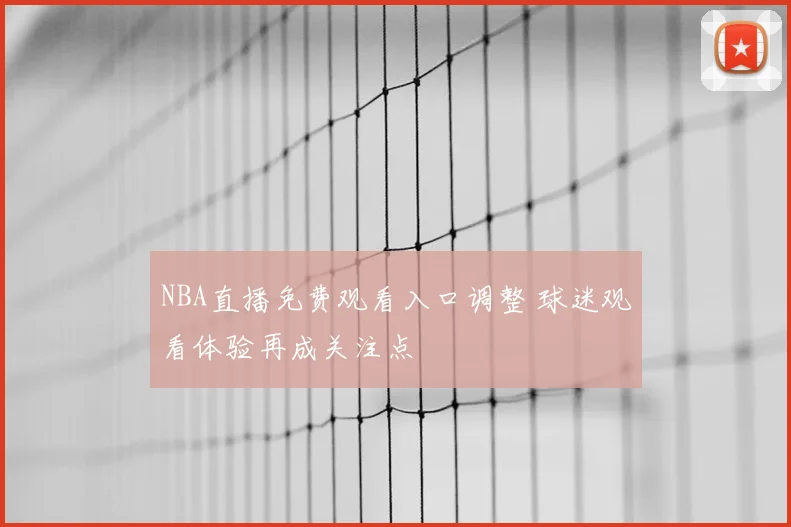 NBA直播免费观看入口调整 球迷观看体验再成关注点