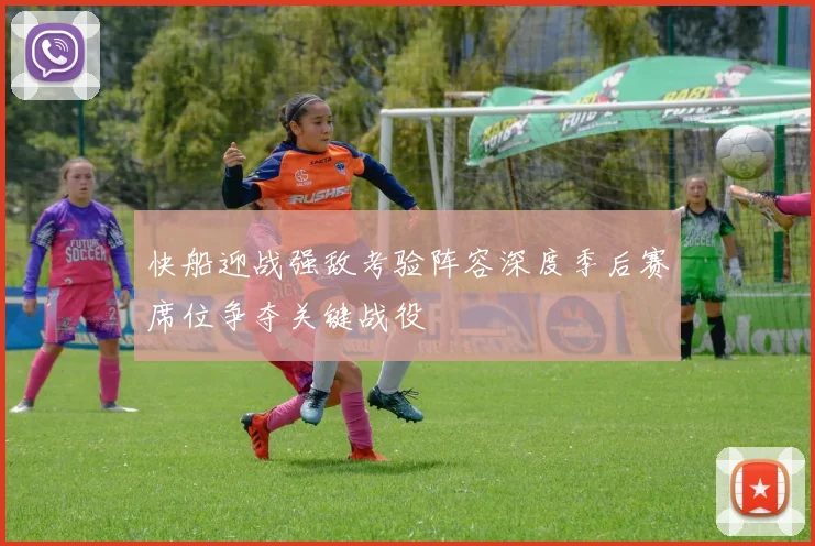 快船迎战强敌考验阵容深度季后赛席位争夺关键战役