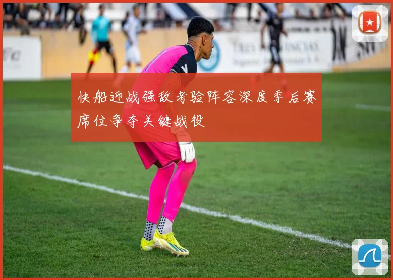 快船迎战强敌考验阵容深度季后赛席位争夺关键战役
