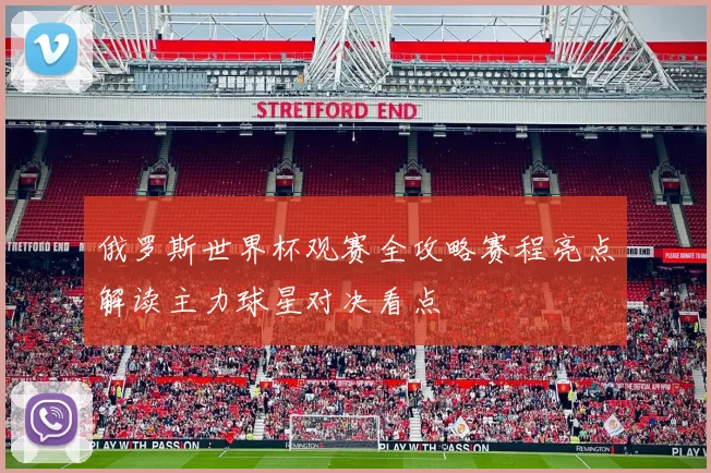 俄罗斯世界杯观赛全攻略赛程亮点解读主力球星对决看点