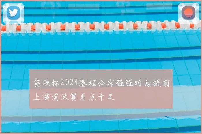英联杯2024赛程公布强强对话提前上演淘汰赛看点十足
