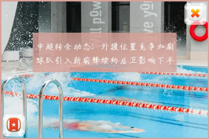 中超转会动态:外援位置竞争加剧球队引入新前锋续约后卫影响下半程排阵