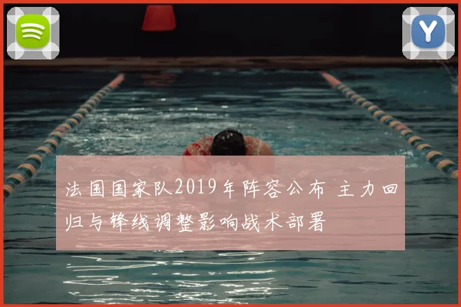 法国国家队2019年阵容公布 主力回归与锋线调整影响战术部署