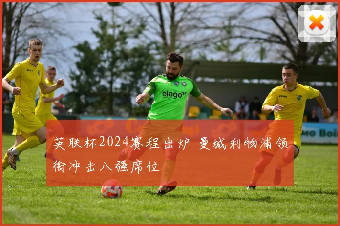英联杯2024赛程出炉 曼城利物浦领衔冲击八强席位