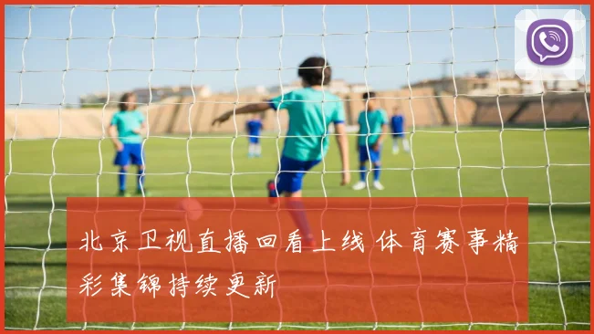 北京卫视直播回看上线 体育赛事精彩集锦持续更新