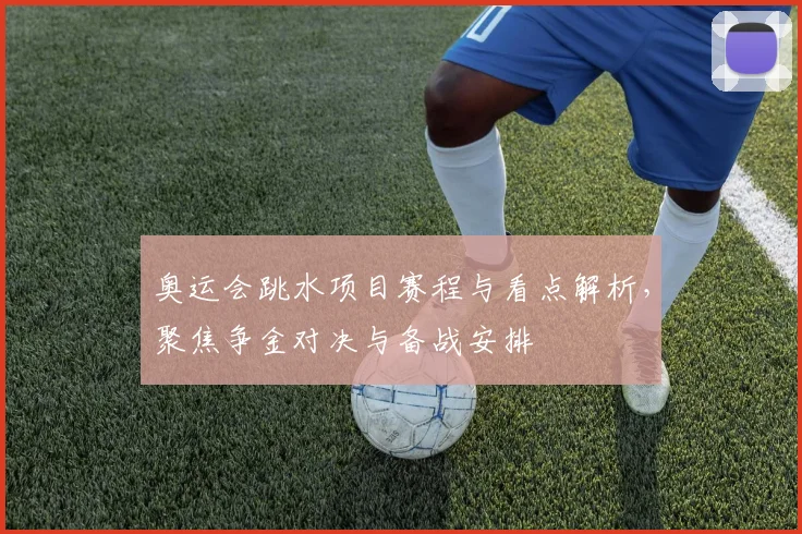 奥运会跳水项目赛程与看点解析,聚焦争金对决与备战安排