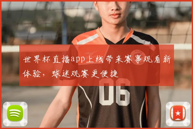 世界杯直播app上线带来赛事观看新体验，球迷观赛更便捷