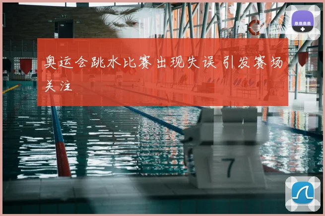 奥运会跳水比赛出现失误 引发赛场关注