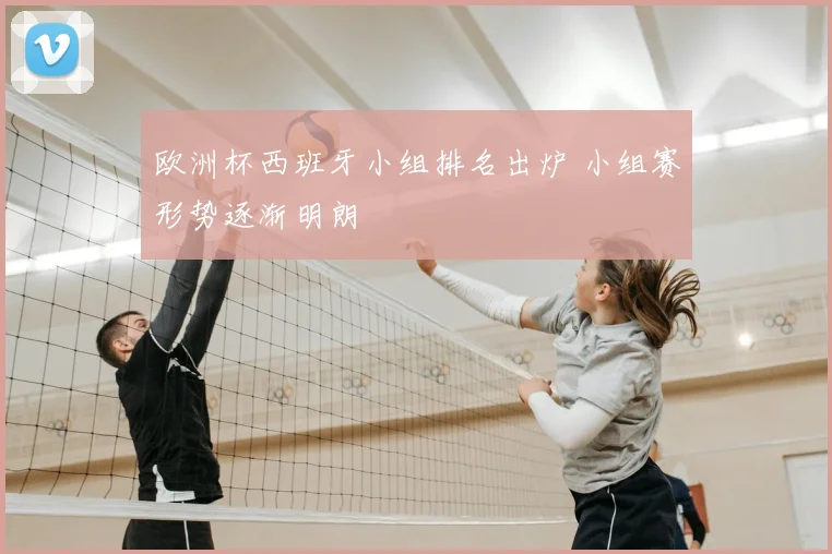欧洲杯西班牙小组排名出炉 小组赛形势逐渐明朗
