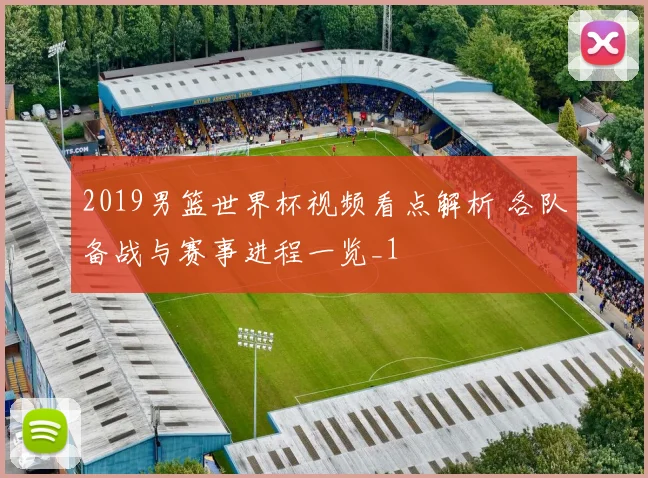 2019男篮世界杯视频看点解析 各队备战与赛事进程一览_1