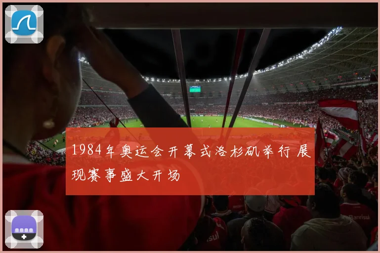 1984年奥运会开幕式洛杉矶举行 展现赛事盛大开场