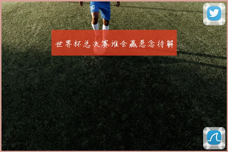 世界杯总决赛谁会赢悬念待解