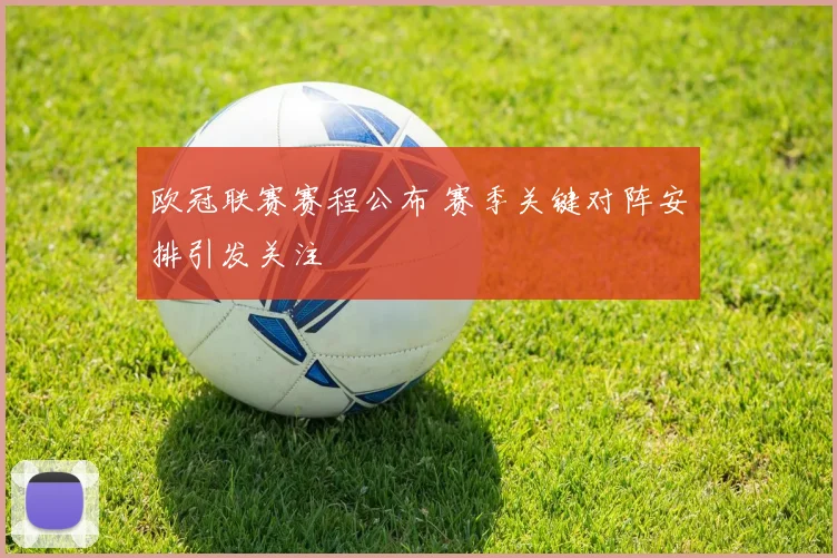 欧冠联赛赛程公布 赛季关键对阵安排引发关注